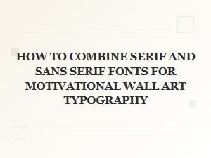 How to Combine Serif and Sans Serif Fonts for Stunning Motivational Wall Art